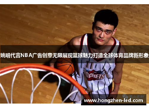 姚明代言NBA广告创意无限展现篮球魅力打造全球体育品牌新形象