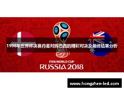 1998年世界杯决赛丹麦对阵巴西的精彩对决及最终结果分析